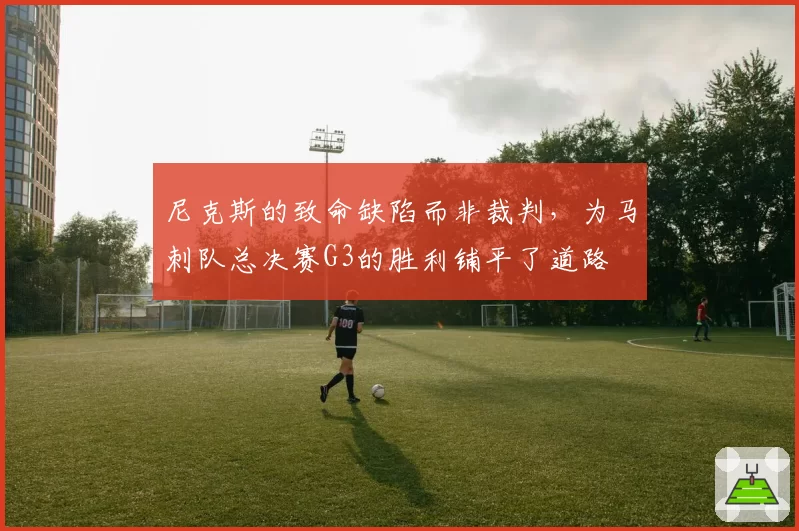 尼克斯的致命缺陷而非裁判,为马刺队总决赛G3的胜利铺平了道路