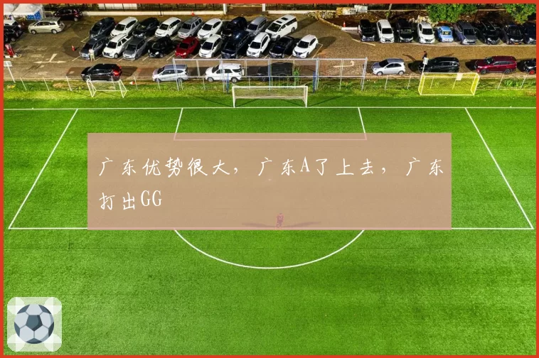 广东优势很大，广东A了上去，广东打出GG