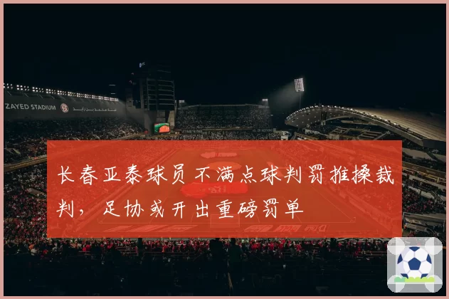 长春亚泰球员不满点球判罚推搡裁判，足协或开出重磅罚单