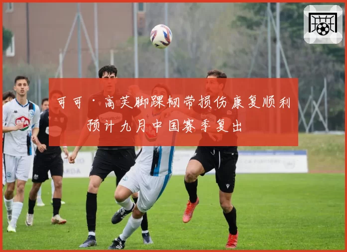 可可·高芙脚踝韧带损伤康复顺利,预计九月中国赛季复出