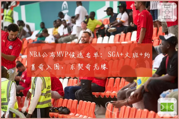 NBA公布MVP候选名单：SGA+文班+约基奇入围，东契奇无缘
