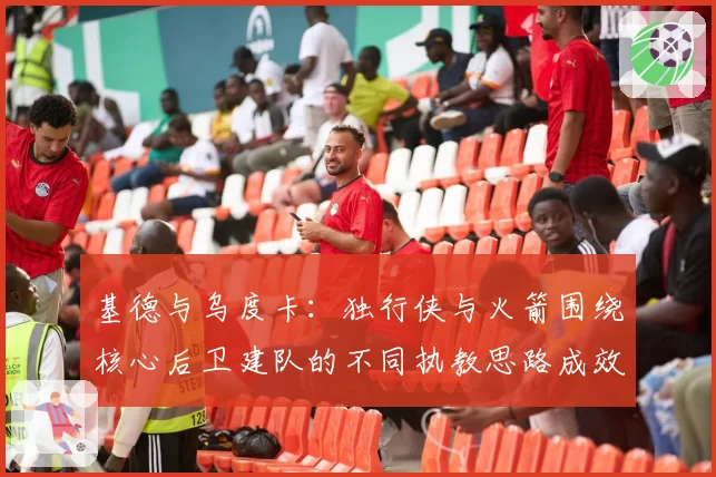 基德与乌度卡:独行侠与火箭围绕核心后卫建队的不同执教思路成效初显