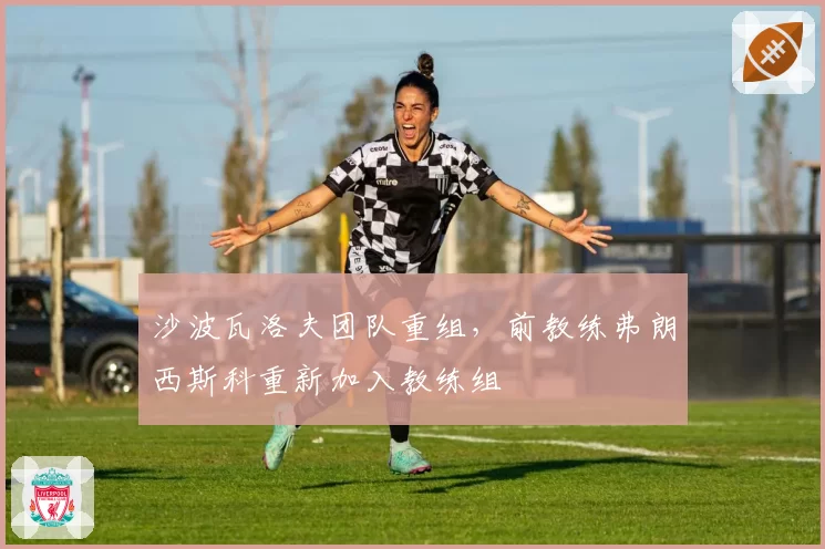沙波瓦洛夫团队重组，前教练弗朗西斯科重新加入教练组