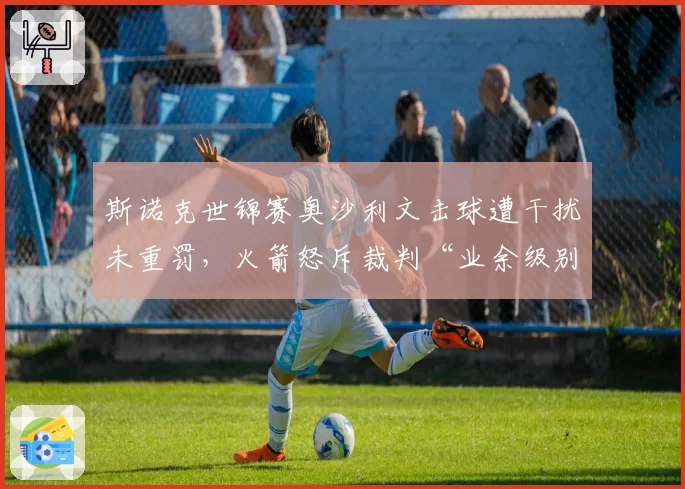 斯诺克世锦赛奥沙利文击球遭干扰未重罚,火箭怒斥裁判“业余级别”