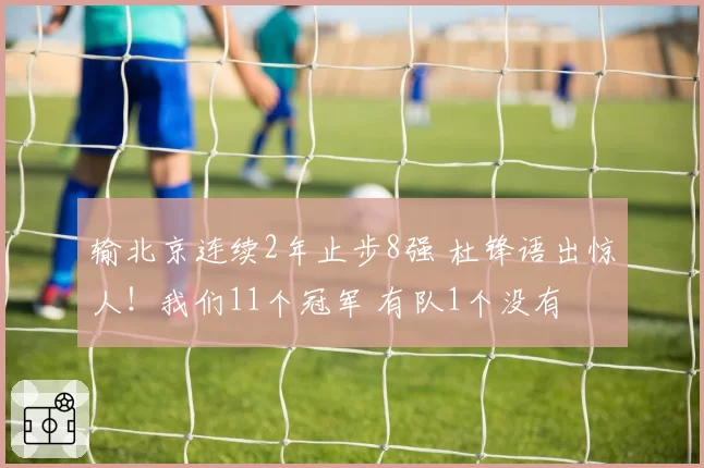 输北京连续2年止步8强 杜锋语出惊人!我们11个冠军 有队1个没有