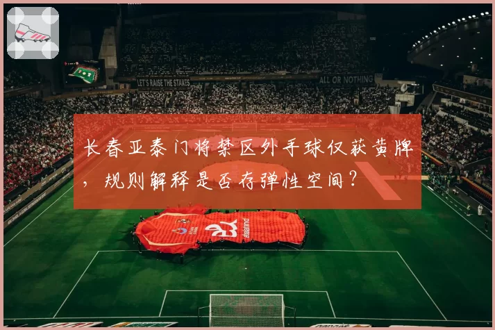长春亚泰门将禁区外手球仅获黄牌,规则解释是否存弹性空间?