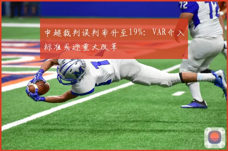 中超裁判误判率升至19%:VAR介入标准或迎重大改革