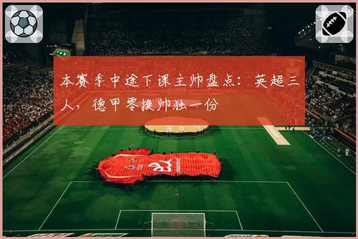 本赛季中途下课主帅盘点：英超三人，德甲零换帅独一份