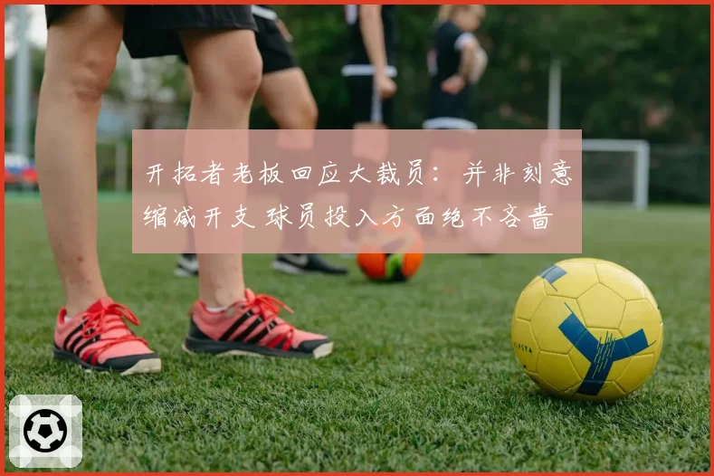 开拓者老板回应大裁员:并非刻意缩减开支 球员投入方面绝不吝啬
