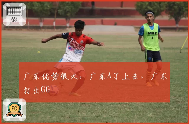 广东优势很大,广东A了上去,广东打出GG