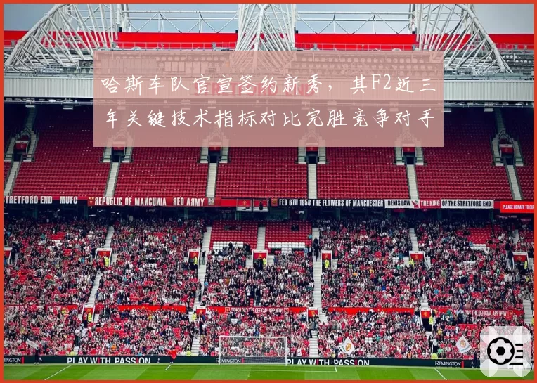 哈斯车队官宣签约新秀,其F2近三年关键技术指标对比完胜竞争对手