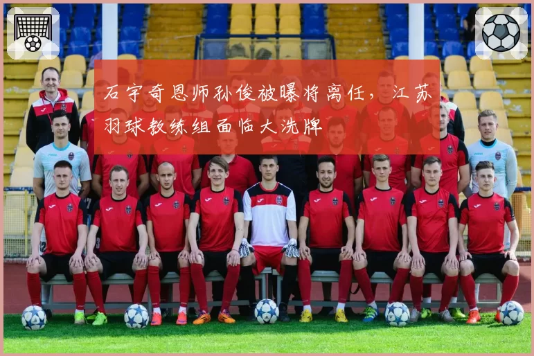 石宇奇恩师孙俊被曝将离任,江苏羽球教练组面临大洗牌